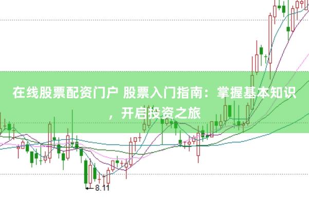 在线股票配资门户 股票入门指南：掌握基本知识，开启投资之旅