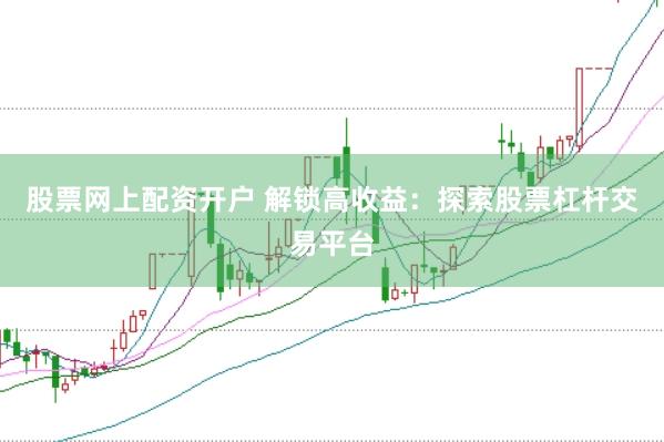 股票网上配资开户 解锁高收益：探索股票杠杆交易平台