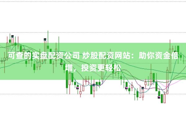 可查的实盘配资公司 炒股配资网站：助你资金倍增，投资更轻松