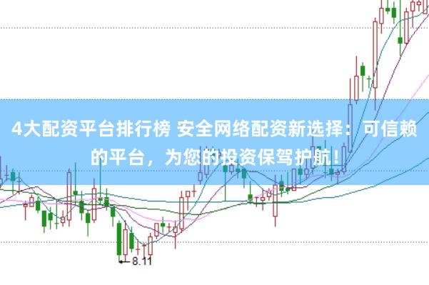 4大配资平台排行榜 安全网络配资新选择：可信赖的平台，为您的投资保驾护航！