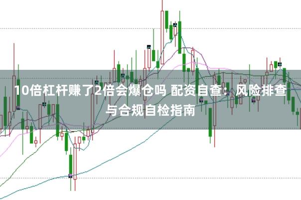 10倍杠杆赚了2倍会爆仓吗 配资自查：风险排查与合规自检指南