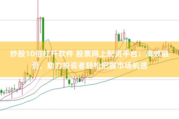 炒股10倍杠杆软件 股票网上配资平台：高效融资，助力投资者轻松把握市场机遇