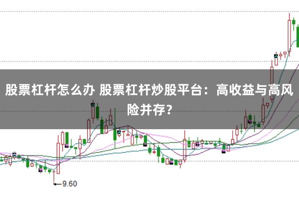 股票杠杆怎么办 股票杠杆炒股平台：高收益与高风险并存？