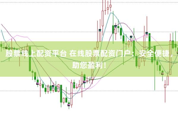 股票线上配资平台 在线股票配资门户：安全便捷，助您盈利！