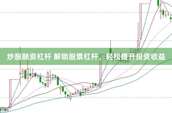 炒股融资杠杆 解锁股票杠杆，轻松提升投资收益