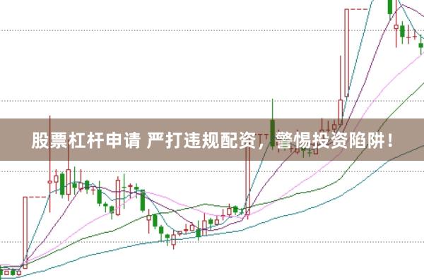 股票杠杆申请 严打违规配资，警惕投资陷阱！