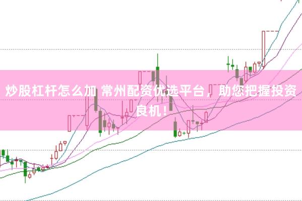 炒股杠杆怎么加 常州配资优选平台，助您把握投资良机！