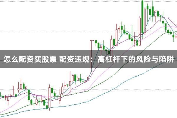 怎么配资买股票 配资违规：高杠杆下的风险与陷阱