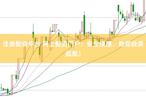 注册配资平台 网上配资门户：安全便捷，助您投资起航！
