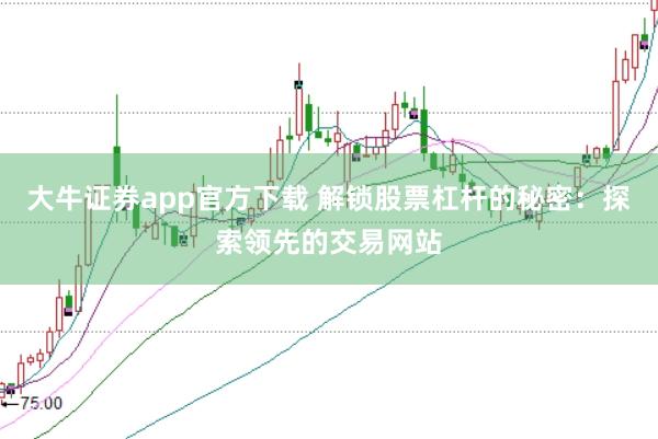 大牛证券app官方下载 解锁股票杠杆的秘密：探索领先的交易网站