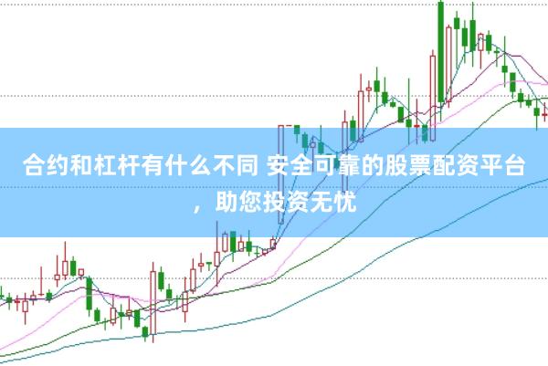 合约和杠杆有什么不同 安全可靠的股票配资平台，助您投资无忧