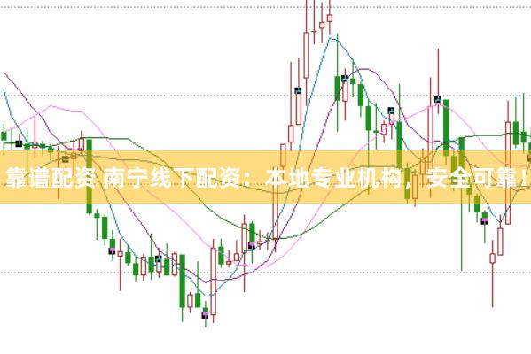 靠谱配资 南宁线下配资：本地专业机构，安全可靠！