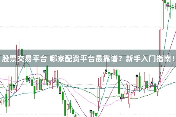股票交易平台 哪家配资平台最靠谱？新手入门指南！