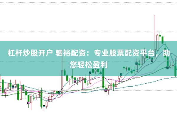 杠杆炒股开户 驷裕配资：专业股票配资平台，助您轻松盈利