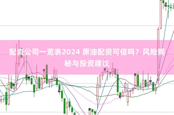 配资公司一览表2024 原油配资可信吗？风险揭秘与投资建议