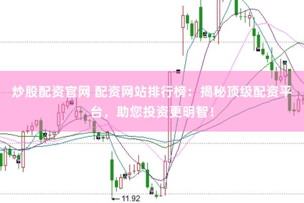 炒股配资官网 配资网站排行榜：揭秘顶级配资平台，助您投资更明智！