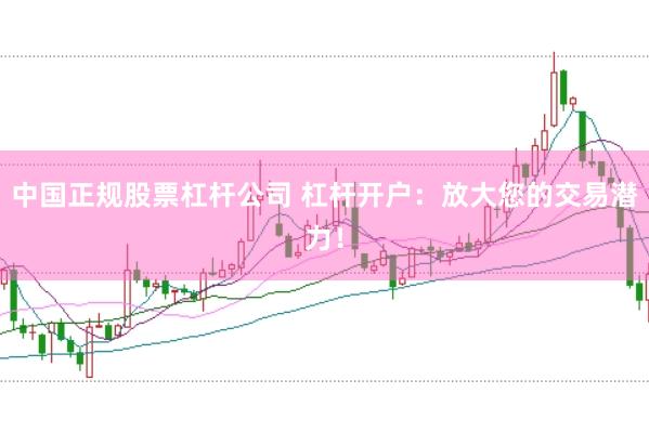 中国正规股票杠杆公司 杠杆开户：放大您的交易潜力！