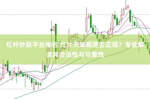 杠杆炒股平台排名 红片天策略是否正规？专业解读其合法性与可靠性