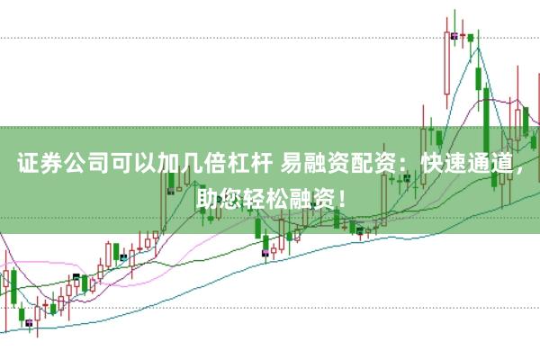 证券公司可以加几倍杠杆 易融资配资：快速通道，助您轻松融资！