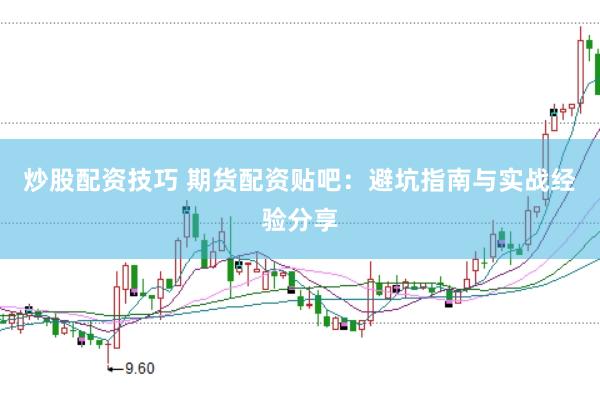 炒股配资技巧 期货配资贴吧：避坑指南与实战经验分享