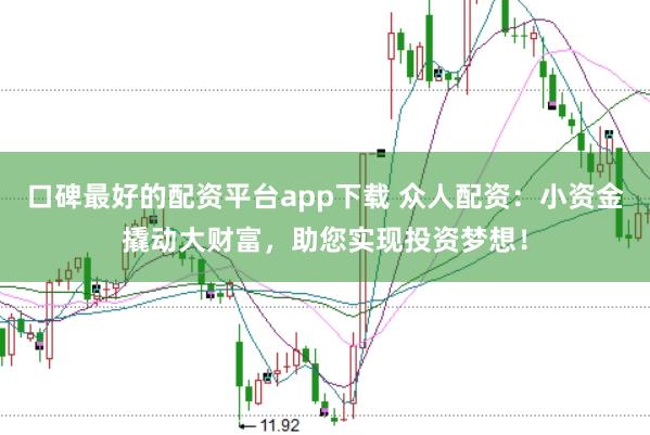 口碑最好的配资平台app下载 众人配资：小资金撬动大财富，助您实现投资梦想！