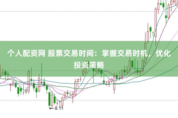 个人配资网 股票交易时间：掌握交易时机，优化投资策略