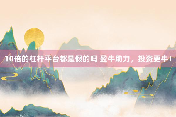 10倍的杠杆平台都是假的吗 盈牛助力，投资更牛！