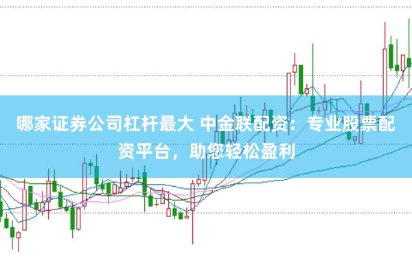 哪家证券公司杠杆最大 中金联配资：专业股票配资平台，助您轻松盈利