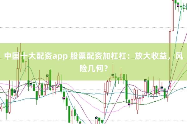 中国十大配资app 股票配资加杠杠：放大收益，风险几何？