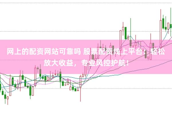 网上的配资网站可靠吗 股票配资线上平台：轻松放大收益，专业风控护航！