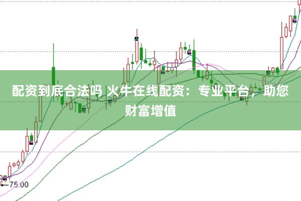 配资到底合法吗 火牛在线配资：专业平台，助您财富增值