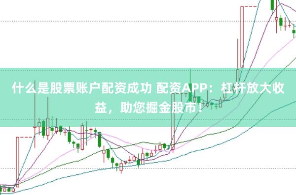 什么是股票账户配资成功 配资APP：杠杆放大收益，助您掘金股市！