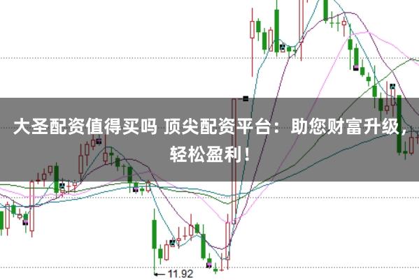 大圣配资值得买吗 顶尖配资平台：助您财富升级，轻松盈利！
