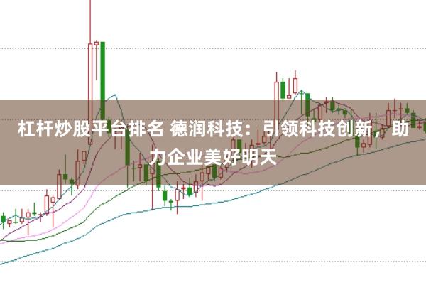 杠杆炒股平台排名 德润科技：引领科技创新，助力企业美好明天