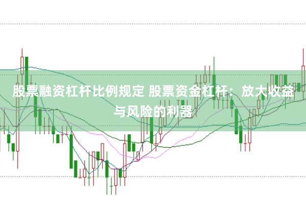 股票融资杠杆比例规定 股票资金杠杆：放大收益与风险的利器