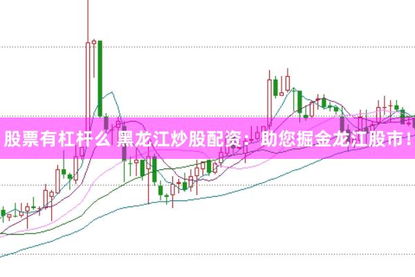 股票有杠杆么 黑龙江炒股配资：助您掘金龙江股市！