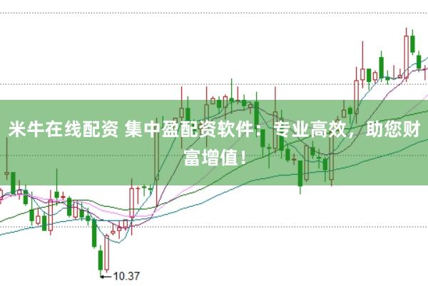 米牛在线配资 集中盈配资软件：专业高效，助您财富增值！