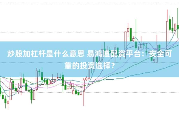 炒股加杠杆是什么意思 易鸿道配资平台：安全可靠的投资选择？