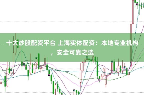 十大炒股配资平台 上海实体配资：本地专业机构，安全可靠之选