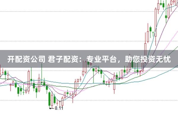 开配资公司 君子配资：专业平台，助您投资无忧