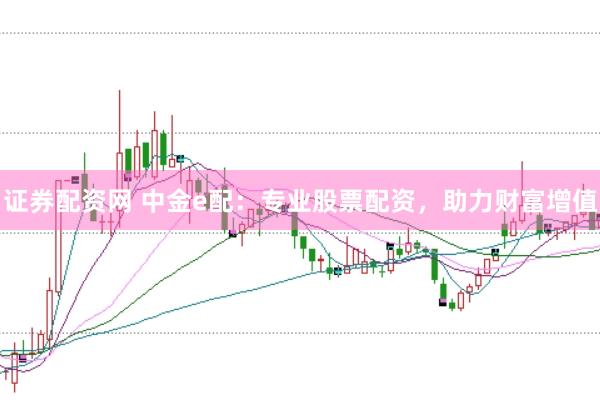 证券配资网 中金e配：专业股票配资，助力财富增值