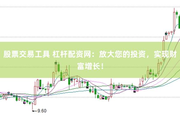 股票交易工具 杠杆配资网：放大您的投资，实现财富增长！