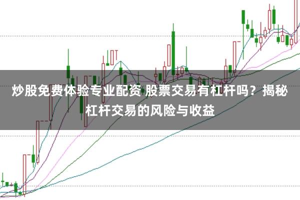 炒股免费体验专业配资 股票交易有杠杆吗？揭秘杠杆交易的风险与收益