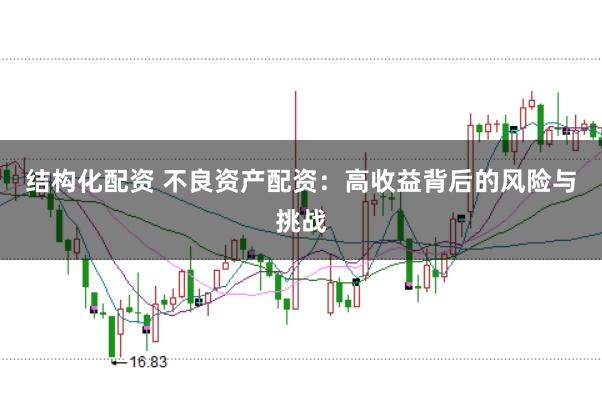 结构化配资 不良资产配资：高收益背后的风险与挑战