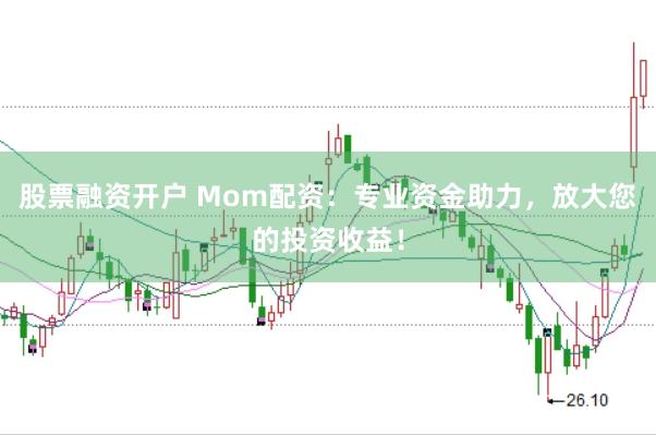 股票融资开户 Mom配资：专业资金助力，放大您的投资收益！