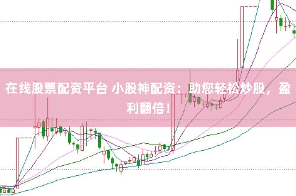 在线股票配资平台 小股神配资：助您轻松炒股，盈利翻倍！