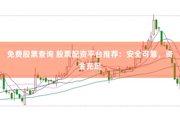 免费股票查询 股票配资平台推荐：安全可靠，资金充足