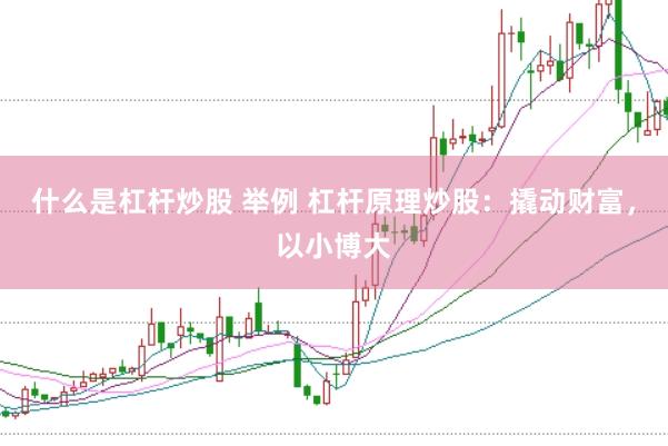 什么是杠杆炒股 举例 杠杆原理炒股：撬动财富，以小博大