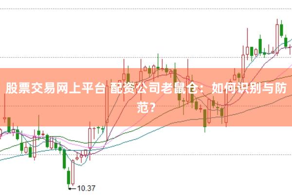 股票交易网上平台 配资公司老鼠仓：如何识别与防范？