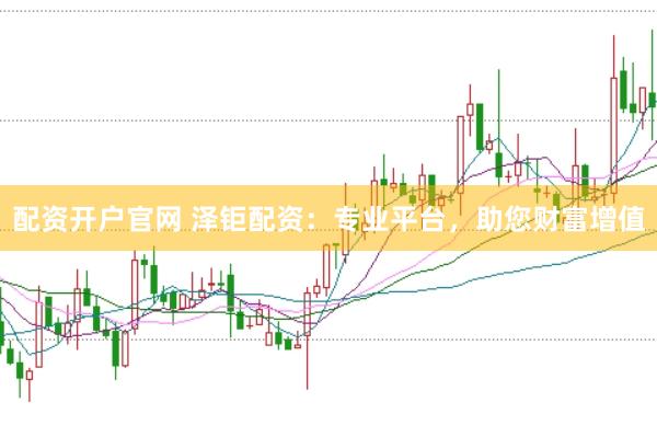 配资开户官网 泽钜配资：专业平台，助您财富增值